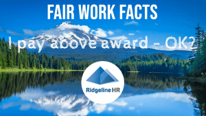 Fair Work Facts – I pay above Award so I’m OK, right?